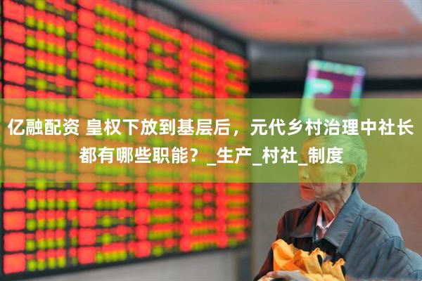 亿融配资 皇权下放到基层后，元代乡村治理中社长都有哪些职能？_生产_村社_制度