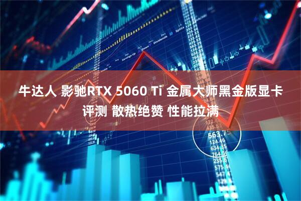 牛达人 影驰RTX 5060 Ti 金属大师黑金版显卡评测 散热绝赞 性能拉满