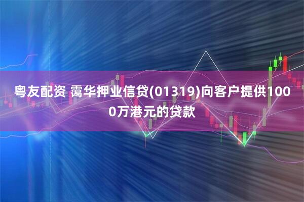 粤友配资 霭华押业信贷(01319)向客户提供1000万港元的贷款