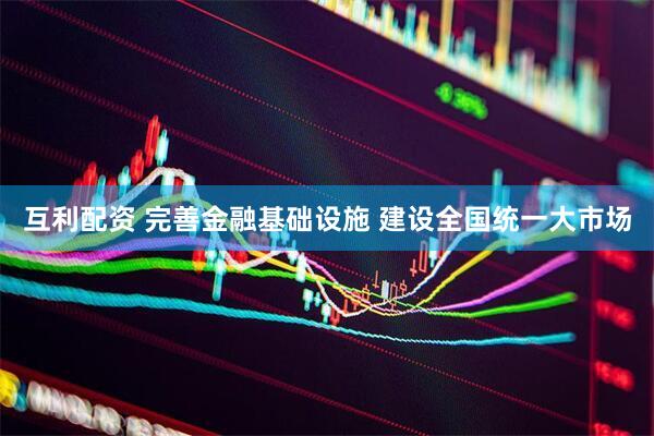 互利配资 完善金融基础设施 建设全国统一大市场