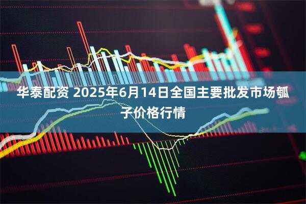 华泰配资 2025年6月14日全国主要批发市场瓠子价格行情