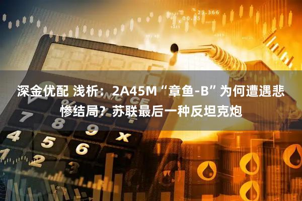 深金优配 浅析：2A45M“章鱼-B”为何遭遇悲惨结局？苏联最后一种反坦克炮