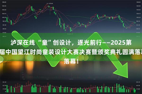 泸深在线 “童”创设计，逐光前行——2025第三届中国望江时尚童装设计大赛决赛暨颁奖典礼圆满落幕！
