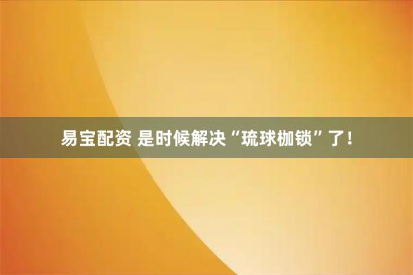 易宝配资 是时候解决“琉球枷锁”了！