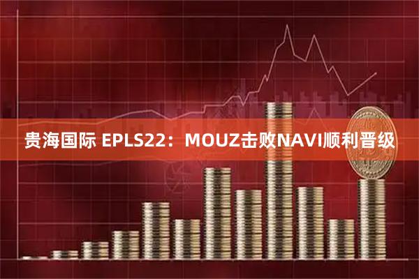 贵海国际 EPLS22：MOUZ击败NAVI顺利晋级
