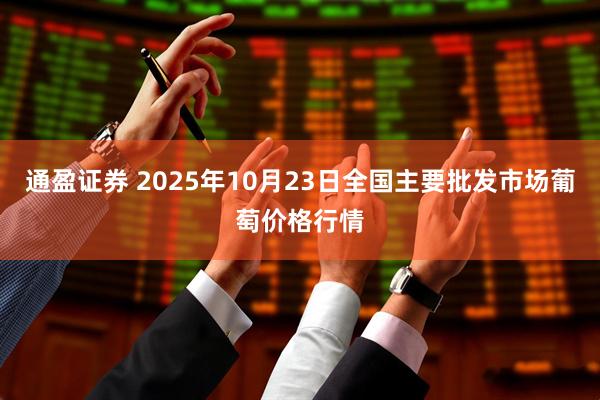 通盈证券 2025年10月23日全国主要批发市场葡萄价格行情