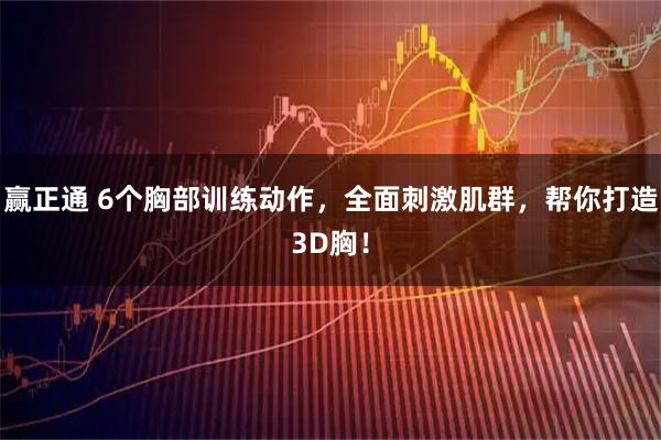 赢正通 6个胸部训练动作，全面刺激肌群，帮你打造3D胸！