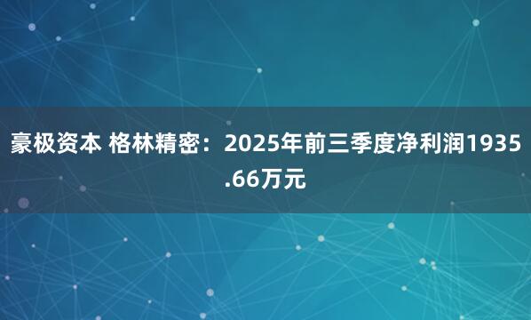豪极资本 格林精密：2025年前三季度净利润1935.66万元