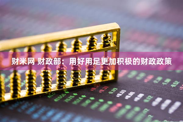 财米网 财政部:用好用足更加积极的财政政策