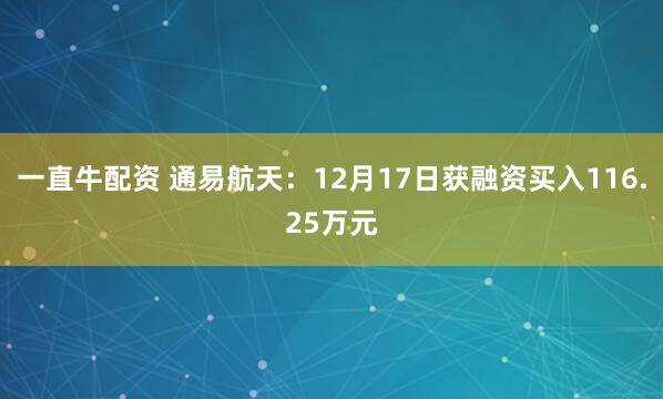 一直牛配资 通易航天:12月17日获融资买入116.25万元