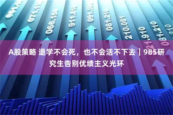 A股策略 退学不会死,也不会活不下去|985研究生告别优绩主义光环