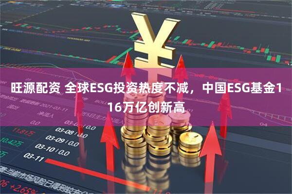 旺源配资 全球ESG投资热度不减，中国ESG基金116万亿创新高