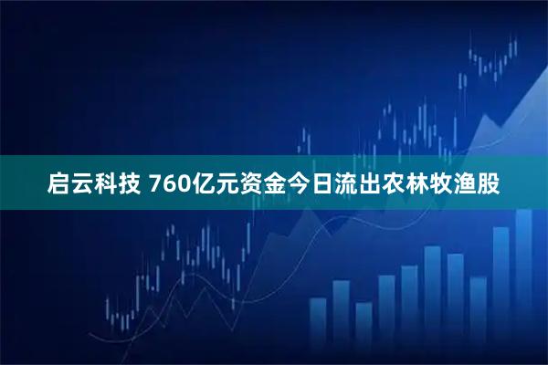 启云科技 760亿元资金今日流出农林牧渔股