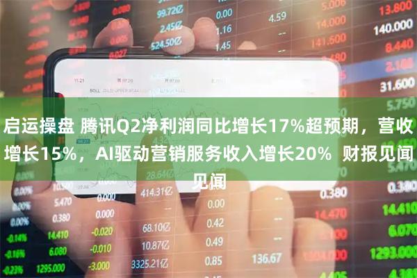 启运操盘 腾讯Q2净利润同比增长17%超预期,营收增长15%,AI驱动营销服务收入增长20% 财报见闻